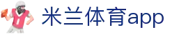 米兰体育(中国)官方网站 - MILANSPORT